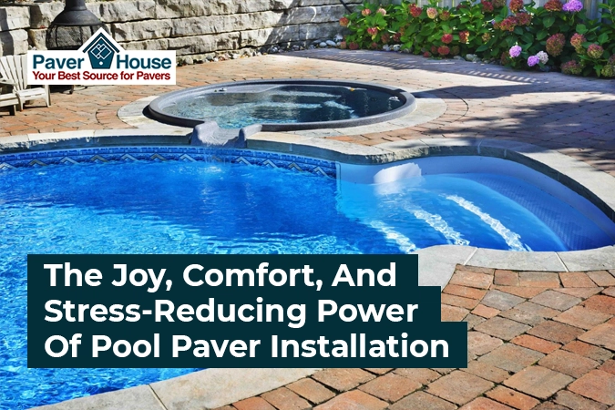 The Joy, Comfort, And Stress-Reducing Power Of Pool Paver Installation